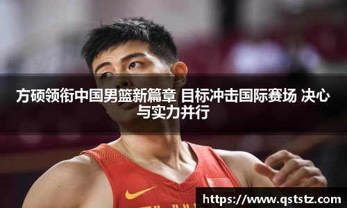 方硕领衔中国男篮新篇章 目标冲击国际赛场 决心与实力并行