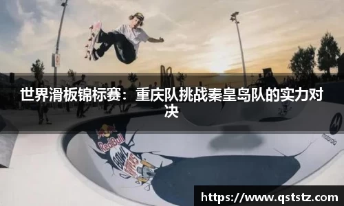 世界滑板锦标赛：重庆队挑战秦皇岛队的实力对决