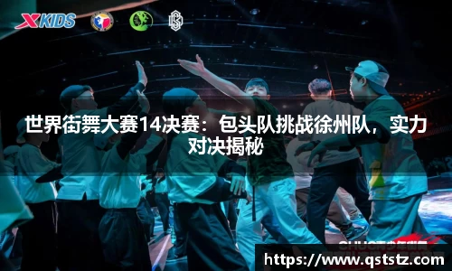 世界街舞大赛14决赛：包头队挑战徐州队，实力对决揭秘