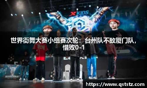 世界街舞大赛小组赛次轮：台州队不敌厦门队，惜败0-1