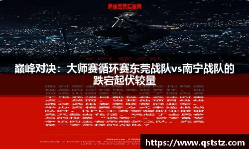 巅峰对决：大师赛循环赛东莞战队vs南宁战队的跌宕起伏较量