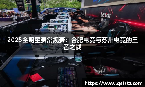 2025全明星赛常规赛：合肥电竞与苏州电竞的王者之战