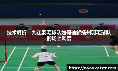 技术解析：九江羽毛球队如何破解扬州羽毛球队的场上调度