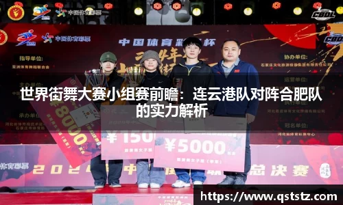 世界街舞大赛小组赛前瞻：连云港队对阵合肥队的实力解析